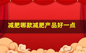 减肥哪款减肥产品好一点