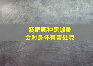 减肥哪种黑咖啡会对身体有害处呢