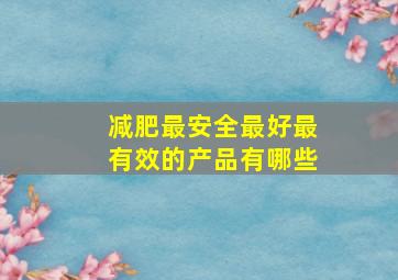 减肥最安全最好最有效的产品有哪些