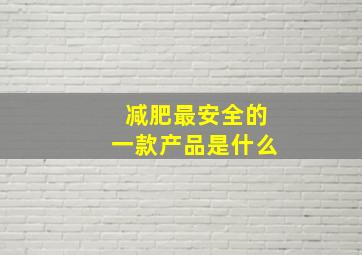 减肥最安全的一款产品是什么