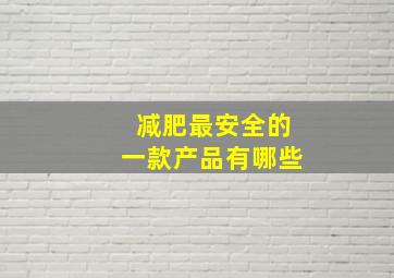 减肥最安全的一款产品有哪些