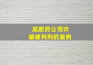 减肥药公司诈骗被判刑的案例