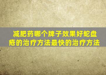 减肥药哪个牌子效果好蛇盘疮的治疗方法最快的治疗方法