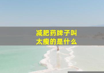 减肥药牌子叫太瘦的是什么