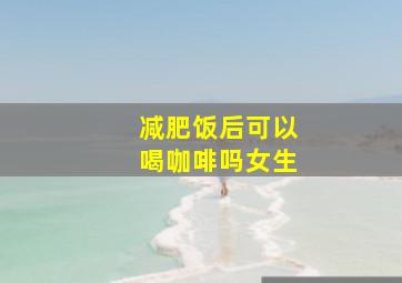 减肥饭后可以喝咖啡吗女生