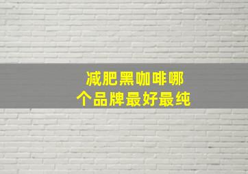 减肥黑咖啡哪个品牌最好最纯