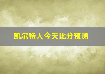 凯尔特人今天比分预测