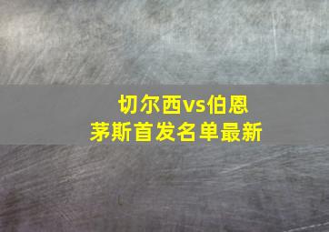 切尔西vs伯恩茅斯首发名单最新