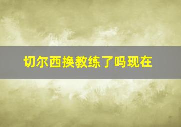 切尔西换教练了吗现在