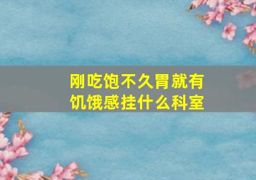 刚吃饱不久胃就有饥饿感挂什么科室