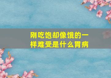 刚吃饱却像饿的一样难受是什么胃病