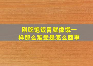 刚吃饱饭胃就像饿一样那么难受是怎么回事