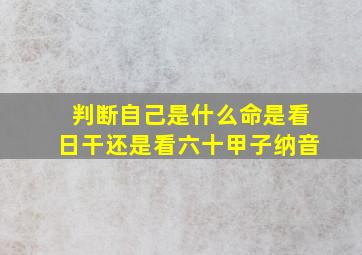 判断自己是什么命是看日干还是看六十甲子纳音