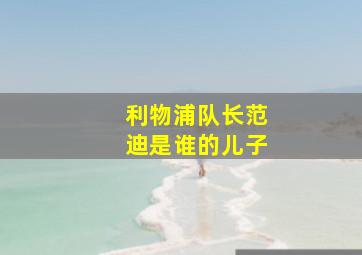 利物浦队长范迪是谁的儿子