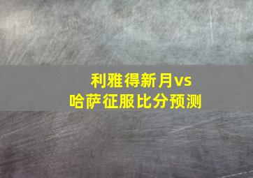 利雅得新月vs哈萨征服比分预测