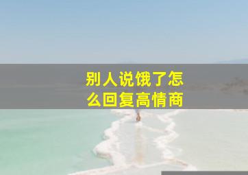 别人说饿了怎么回复高情商