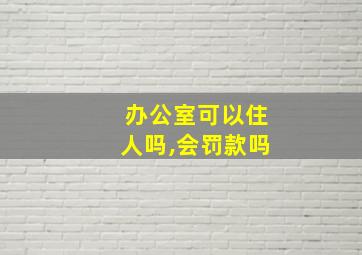 办公室可以住人吗,会罚款吗