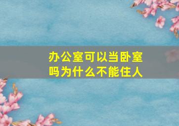 办公室可以当卧室吗为什么不能住人