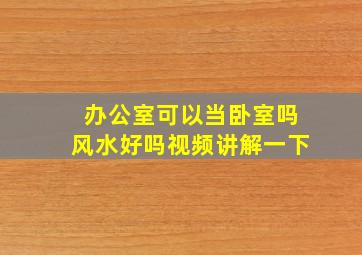 办公室可以当卧室吗风水好吗视频讲解一下