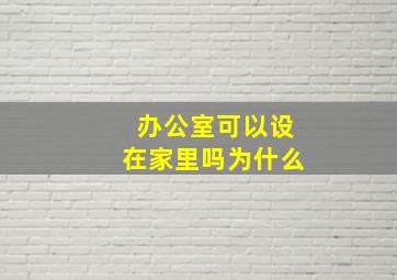 办公室可以设在家里吗为什么