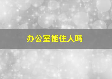 办公室能住人吗