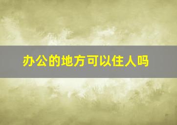 办公的地方可以住人吗