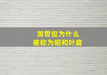 加哲拉为什么被称为昭和叶腐