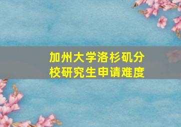 加州大学洛杉矶分校研究生申请难度