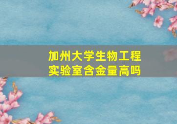 加州大学生物工程实验室含金量高吗