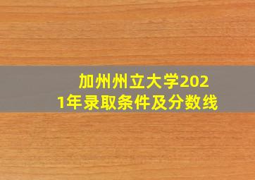 加州州立大学2021年录取条件及分数线