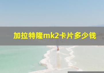 加拉特隆mk2卡片多少钱