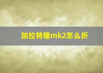 加拉特隆mk2怎么折