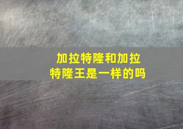 加拉特隆和加拉特隆王是一样的吗