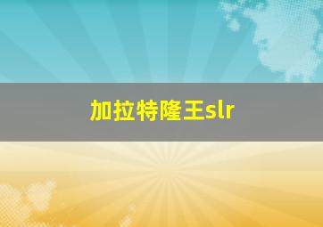 加拉特隆王slr