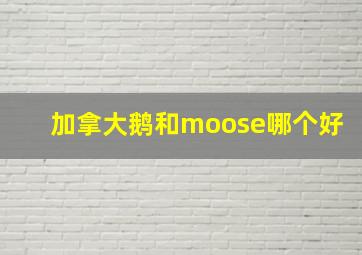 加拿大鹅和moose哪个好