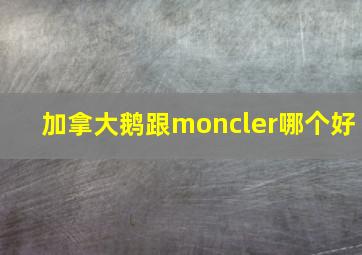 加拿大鹅跟moncler哪个好