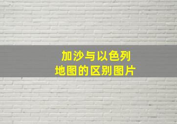 加沙与以色列地图的区别图片