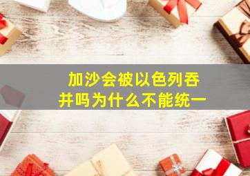 加沙会被以色列吞并吗为什么不能统一