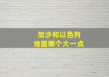 加沙和以色列地图哪个大一点