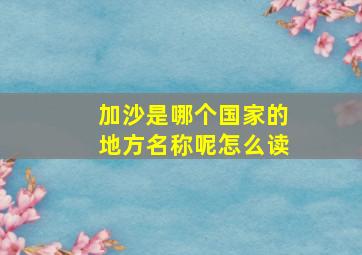 加沙是哪个国家的地方名称呢怎么读