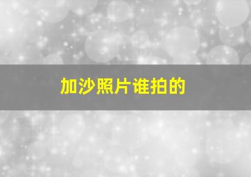 加沙照片谁拍的