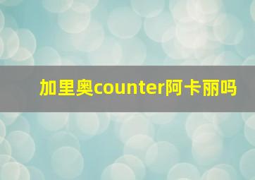 加里奥counter阿卡丽吗