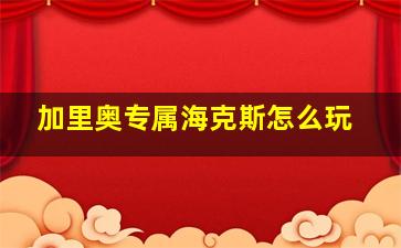 加里奥专属海克斯怎么玩