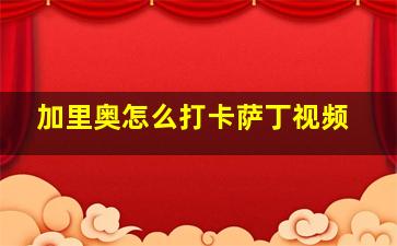 加里奥怎么打卡萨丁视频