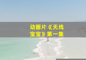 动画片《天线宝宝》第一集