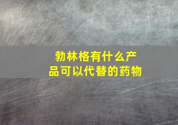 勃林格有什么产品可以代替的药物