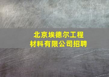 北京埃德尔工程材料有限公司招聘