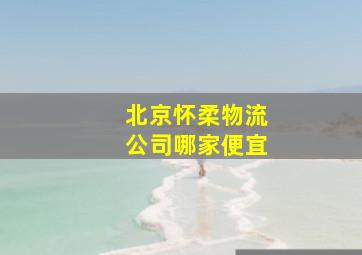 北京怀柔物流公司哪家便宜