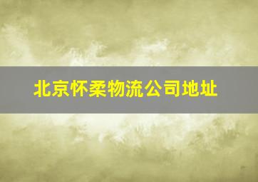 北京怀柔物流公司地址