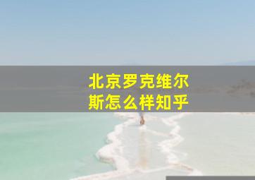 北京罗克维尔斯怎么样知乎